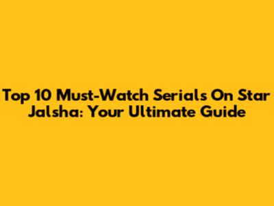 Top 10 Must-Watch Serials On Star Jalsha: Your Ultimate Guide