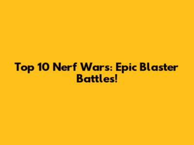 Top 10 Nerf Wars: Epic Blaster Battles!