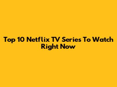 Top 10 Netflix TV Series To Watch Right Now
