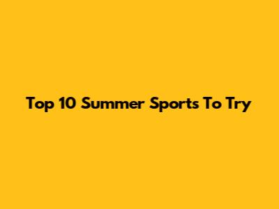 Top 10 Summer Sports To Try