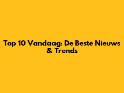 Top 10 Vandaag: De Beste Nieuws & Trends