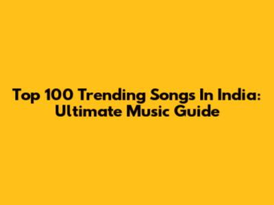 Top 100 Trending Songs In India: Ultimate Music Guide