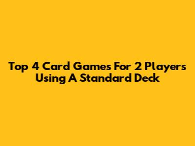 Top 4 Card Games For 2 Players Using A Standard Deck