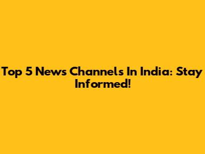 Top 5 News Channels In India: Stay Informed!