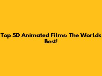 Top 5D Animated Films: The World's Best!