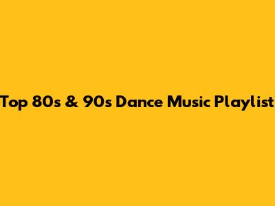 Top 80s & 90s Dance Music Playlist