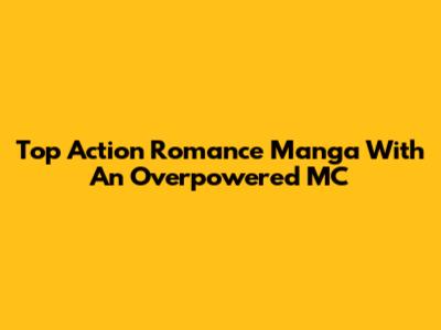 Top Action Romance Manga With An Overpowered MC