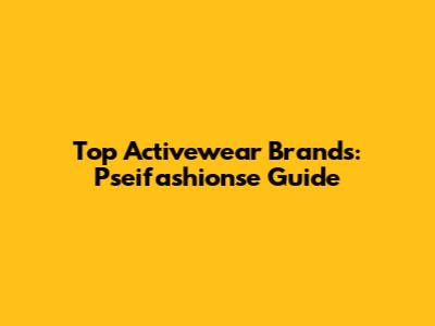 Top Activewear Brands: Pseifashionse Guide
