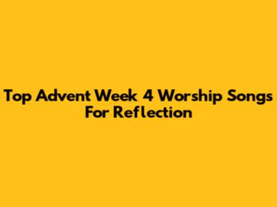 Top Advent Week 4 Worship Songs For Reflection