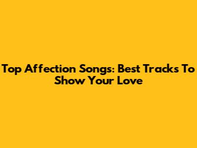 Top Affection Songs: Best Tracks To Show Your Love
