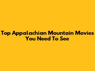 Top Appalachian Mountain Movies You Need To See