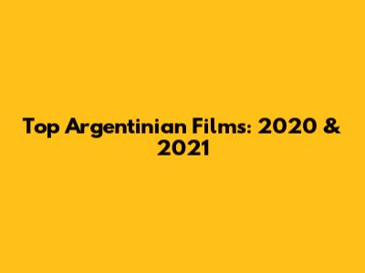 Top Argentinian Films: 2020 & 2021