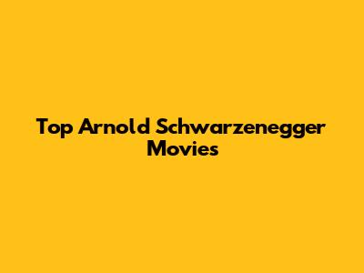 Top Arnold Schwarzenegger Movies