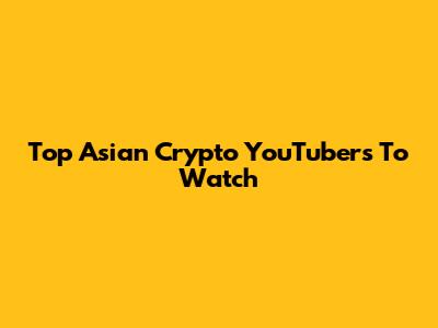 Top Asian Crypto YouTubers To Watch