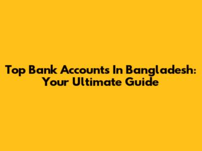 Top Bank Accounts In Bangladesh: Your Ultimate Guide