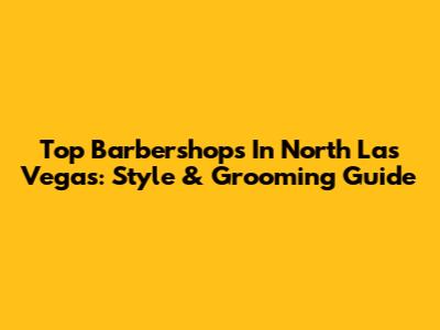Top Barbershops In North Las Vegas: Style & Grooming Guide