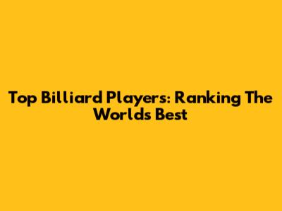 Top Billiard Players: Ranking The World's Best