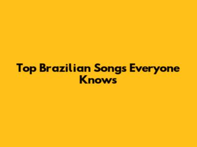 Top Brazilian Songs Everyone Knows
