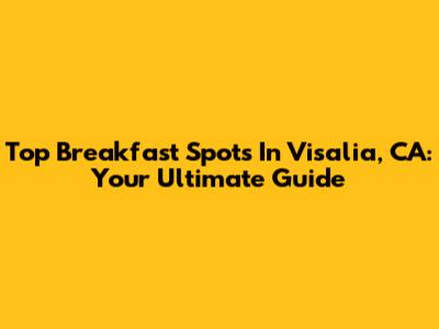 Top Breakfast Spots In Visalia, CA: Your Ultimate Guide