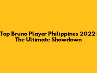 Top Bruno Player Philippines 2022: The Ultimate Showdown