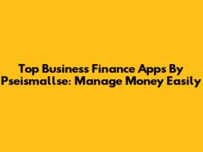 Top Business Finance Apps By Pseismallse: Manage Money Easily