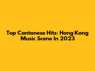 Top Cantonese Hits: Hong Kong Music Scene In 2023