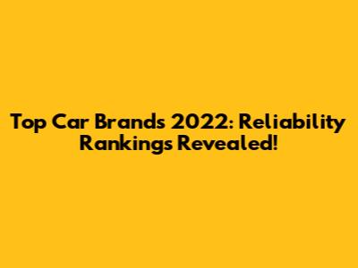 Top Car Brands 2022: Reliability Rankings Revealed!