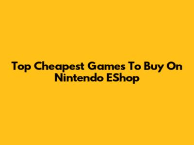 Top Cheapest Games To Buy On Nintendo EShop