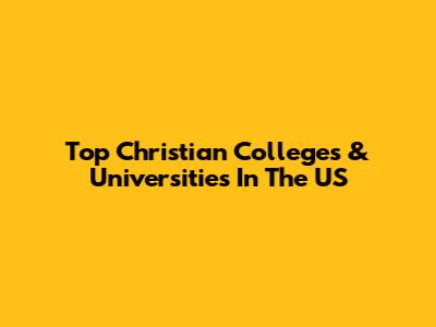Top Christian Colleges & Universities In The US