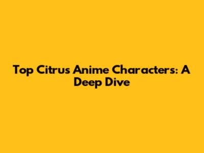 Top Citrus Anime Characters: A Deep Dive