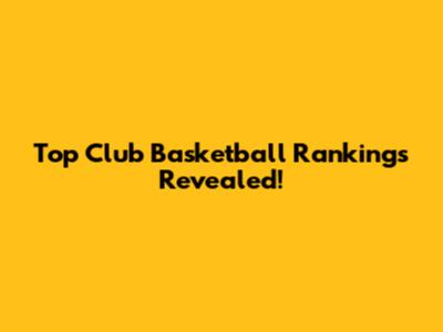 Top Club Basketball Rankings Revealed!