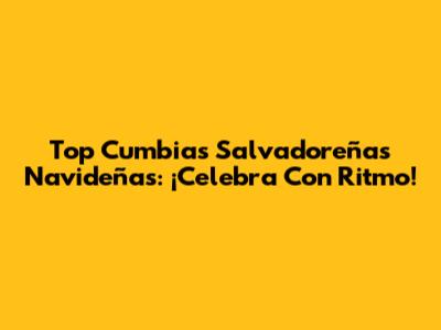 Top Cumbias Salvadoreñas Navideñas: ¡Celebra Con Ritmo!