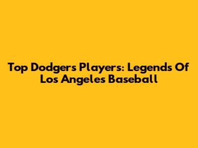 Top Dodgers Players: Legends Of Los Angeles Baseball