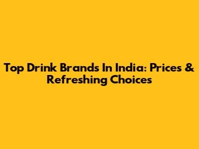 Top Drink Brands In India: Prices & Refreshing Choices