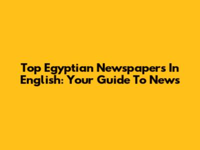 Top Egyptian Newspapers In English: Your Guide To News
