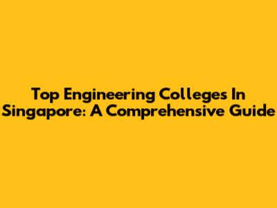 Top Engineering Colleges In Singapore: A Comprehensive Guide