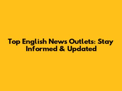 Top English News Outlets: Stay Informed & Updated