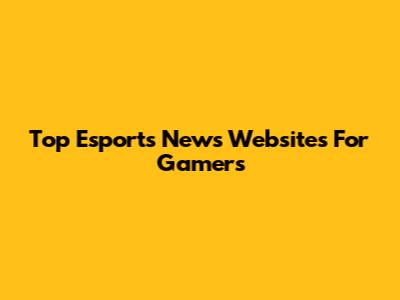 Top Esports News Websites For Gamers
