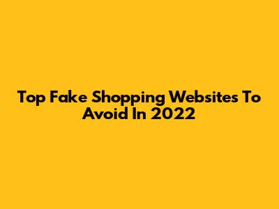 Top Fake Shopping Websites To Avoid In 2022