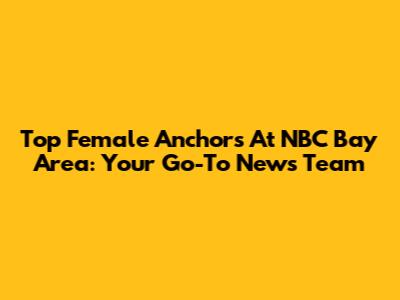 Top Female Anchors At NBC Bay Area: Your Go-To News Team