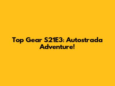 Top Gear S21E3: Autostrada Adventure!