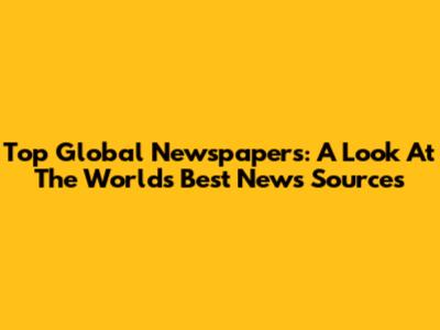 Top Global Newspapers: A Look At The World's Best News Sources