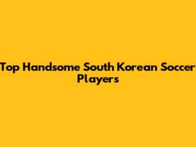 Top Handsome South Korean Soccer Players