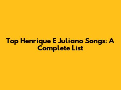 Top Henrique E Juliano Songs: A Complete List