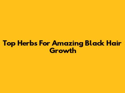 Top Herbs For Amazing Black Hair Growth