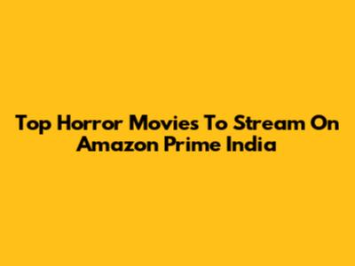 Top Horror Movies To Stream On Amazon Prime India