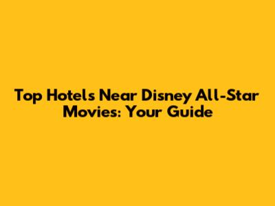 Top Hotels Near Disney All-Star Movies: Your Guide