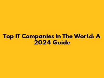 Top IT Companies In The World: A 2024 Guide