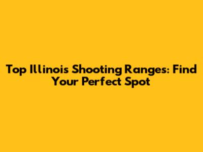 Top Illinois Shooting Ranges: Find Your Perfect Spot