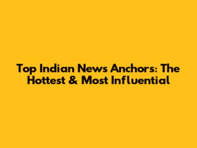 Top Indian News Anchors: The Hottest & Most Influential